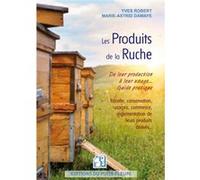 Les produits de la ruche: De leur production à leur usage : guide pratique. Récolte, conservation, usages, commerce, réglementation de leurs produits dérivés...