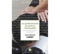 Les Professionnels De Santé Et L'Osthéopathie , Complémentarite, Déviance Ou Expédient ? Lardry, Jean - Michel (Auteur)