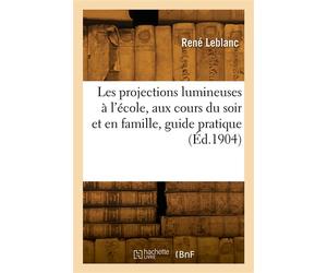 Les projections lumineuses à l'école, aux cours du soir et en famille, guide pratique - René Leblanc - Hachette Bnf - broché - Livre