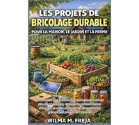 LES PROJETS DE BRICOLAGE DURABLE POUR LA MAISON, LE JARDIN ET LA FERME: Construisez une maison plus écologique, cultivez plus de nourriture, réduisez ... vie autonome grâce à des projets DIY simples