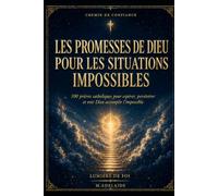 LES PROMESSES DE DIEU POUR LES SITUATIONS IMPOSSIBLES: 100 prières catholiques pour espérer, persévérer et voir Dieu accomplir l’impossible