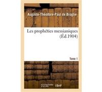 Les prophéties messianiques. Tome premier Auguste-Théodore-Paul de Broglie (Auteur)
