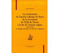 Les Protestants De L'ancien Colloque Du Berry De La Révocation De L'edit De Nantes À La Fin De L'ancien Régime (1679-1789), Ou L'inégale Résistance De Minorités Religieuses