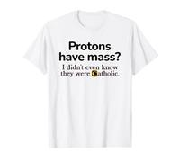 Les Protons Ont Une Masse ? Je ne savais même Pas qu'ils étaient catholiques T-Shirt