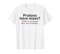 Les Protons Ont Une Masse ? Je ne savais même Pas qu'ils étaient catholiques T-Shirt