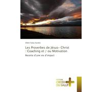 Les Proverbes de Jésus- Christ : Coaching et / ou Motivation: Recette d’une vie d’impact