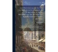 Les Provinciales Ou Les Lettres Écrites Par Louis De Montalte À Un Provincial De Ses Amis Et Aux Révérends Pères Jésuites: Publ. Sur La Dernière Éd. R