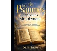 Les Psaumes expliqués simplement: 30 psaumes clés commentés pour nourrir ta prière et ta vie quotidienne