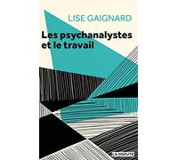 Les Psychanalystes Et Le Travail - La Pratique De La Cure À L'épreuve Des Rapports Sociaux