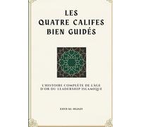 Les quatre califes bien guidés: L'histoire complète de l'âge d'or du leadership islamique