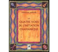 Les quatre voies de l'initiation chamanique Angeles Arrien (Auteur), THIERRY BOTTET (Traduction), Bernard Dubant (Traduction)