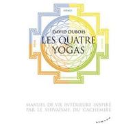 Les Quatre yogas - Manuel de vie intérieure inspiré par le shivaïsme du Cachemire David Dubois (Auteur)