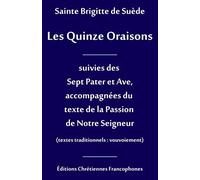 Les Quinze Oraisons: Suivies des Sept Pater et Ave, accompagnées du texte de la Passion de Notre Seigneur