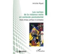 Les racines de la violence noire en contexte postcolonial: Etudes clinique, politique et sociologique