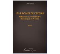 Les racines de l'avenir Réflexions sur la première République de Guinée - Essai - Lamine Kamara - L'harmattan - broché - Essai