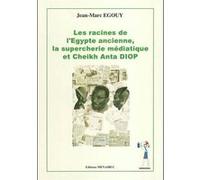 Les racines de l'Egypte ancienne médiatique, supercherie mediathique et Cheik Anta Diop jean Marc EGOUY (Auteur)