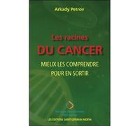 Les racines du cancer - Mieux les comprendre pour en sortir - Arkady Petrov - Saint-Germain-Morya Inc - broché - Guide