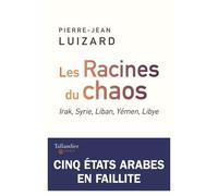 Les Racines Du Chaos - Irak, Syrie, Liban, Yémen, Libye - Cinq Etats Arabes En Faillite