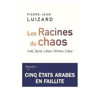 Les Racines Du Chaos - Irak, Syrie, Liban, Yémen, Libye - Cinq Etats Arabes En Faillite