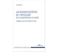 Les racines secrètes de l'ontologie ou la question de la chose: Heidegger avec Kant, Bataille et Lacan