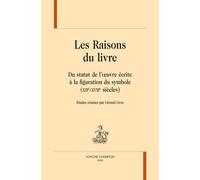 Les Raisons Du Livre - Du Statut De L'oeuvre Écrite À La Figuration Du Symbole (Xiie-Xviiie Siècles)