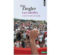 Les Rebelles Contre l'ordre du monde - Jean Ziegler - Points - Poche - Essai