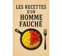 Les recettes d’un homme fauché: Manger bien sans se ruiner, c’est possible.