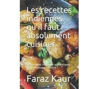 Les recettes indiennes qu'il faut absolument cuisiner: Des recettes indiennes authentiques pour un voyage culinaire