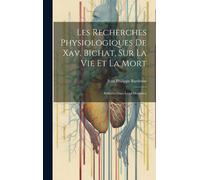 Les Recherches Physiologiques De Xav. Bichat, Sur La Vie Et La Mort: Réfutées Dans Leurs Doctrines