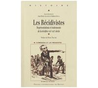 Les Récidivistes - Représentations Et Traitements De La Récidive Xixe-Xxie Siècle