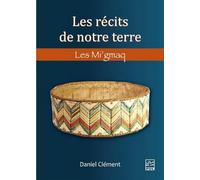 Les récits de notre terre. Les Mi'gmaq