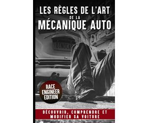 LES REGLES DE L’ART DE LA MECANIQUE AUTO: Découvrir Comprendre Et Modifier sa Voiture | Fonctionnement | Optimisation | Explication des technologies