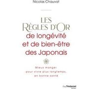Les règles d'or de longévité et de bien-être des Japonais - Mieux manger pour vivre plus longtemps, en bonne santé Nicolas Chauvat (Auteur)