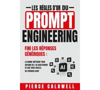 Les Règles d'Or du Prompt Engineering: Fini les réponses génériques, la bonne méthode pour obtenir de l'IA exactement ce que vous voulez, du premier coup