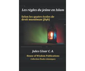 Les règles du jeûne en Islam: Selon les quatre écoles de droit musulman (fiqh)