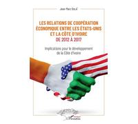 Les relations de coopération économique entre les Etats-Unis et la Côte d'Ivoire de 2012 à 2017 Implications pour le développement de la Côte d'Ivoire - Jean-Marc Oulai - L'harmattan - broché - Etude