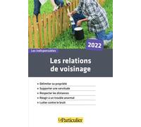 Les relations de voisinage 2022 Délimiter sa propriété. Supporter une servitude. Respecter les distances. Réagir à un trouble anormal. Lutter contre le bruit - Le Particulier Editions - Particulier Ed