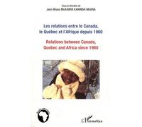 Les Relations Entre Le Canada, Le Québec Et L'afrique Depuis 1960 - Esquisse De Bilan Et De Perspectives