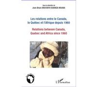Les relations entre le Canada, le Québec et l'Afrique depuis 1960 Relations between Canada, Quebec and Africa since 1960 - Jean-Bruno Mukanya Kaninda-Muana - L'harmattan - broché - Essai