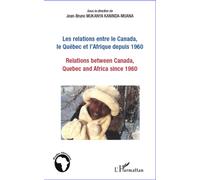 Les relations entre le Canada, le Québec et l'Afrique depuis 1960 Relations between Canada, Quebec and Africa since 1960 - Jean-Bruno Mukanya Kaninda-Muana - L'harmattan - broché - Essai