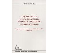 Les Relations Franco-Espagnoles Pendant La Deuxième Guerre Mondiale - Rapprochement Nécessaire, Réconciliation Impossible (1939-1944)