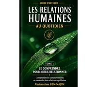 LES RELATIONS HUMAINES AU QUOTIDIEN - SE COMPRENDRE POUR MIEUX RELATIONNER: Comprendre son fonctionnement, structurer ses habitudes et construire une base personnelle solide