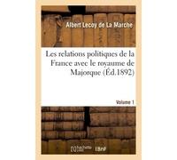 Les relations politiques de la France avec le royaume de Majorque. Volume 1 Iles Baléares, Roussillon, Montpellier - Albert Lecoy de la Marche - Hachette Bnf - broché - Livre