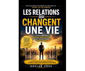 Les relations qui changent une vie: Le pouvoir des bonnes rencontres pour transformer votre avenir