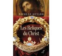 Les reliques du christ - une histoire du sacre enoccident Nicolas Guyard (Auteur)