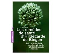 Les remèdes d'Hildegarde de Bigen: Les recettes de la première véritable phytothérapeute moderne