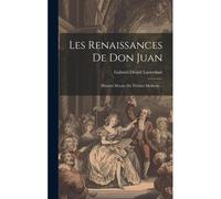 Les Renaissances De Don Juan: Histoire Morale Du Théâtre Moderne...