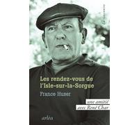 Les Rendez-vous de L'Isle-sur-la-Sorgue - Une amitié avec René Char - France Huser - Arlea - broché - Roman