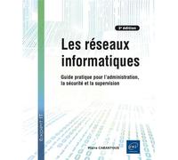 Les réseaux informatiques - Guide pratique pour l'administration, la sécurité et la supervision (3e édition)