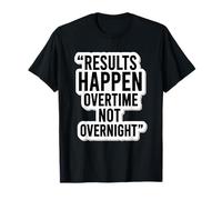 Les résultats se produisent des Heures supplémentaires et Non Une Motivation du Jour au lendemain T-Shirt